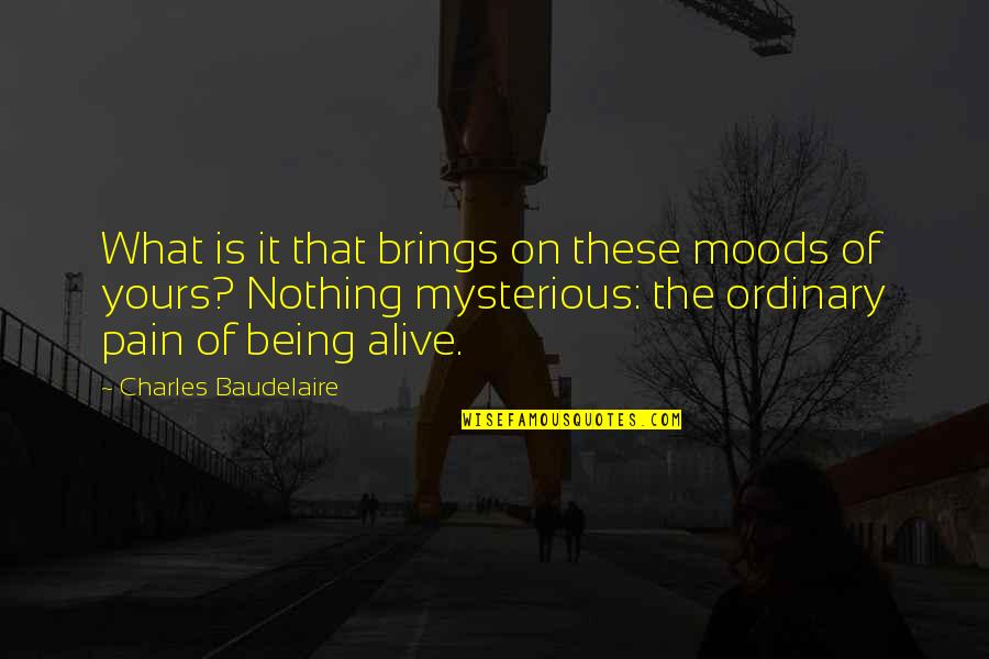 Mysterious Being Quotes By Charles Baudelaire: What is it that brings on these moods