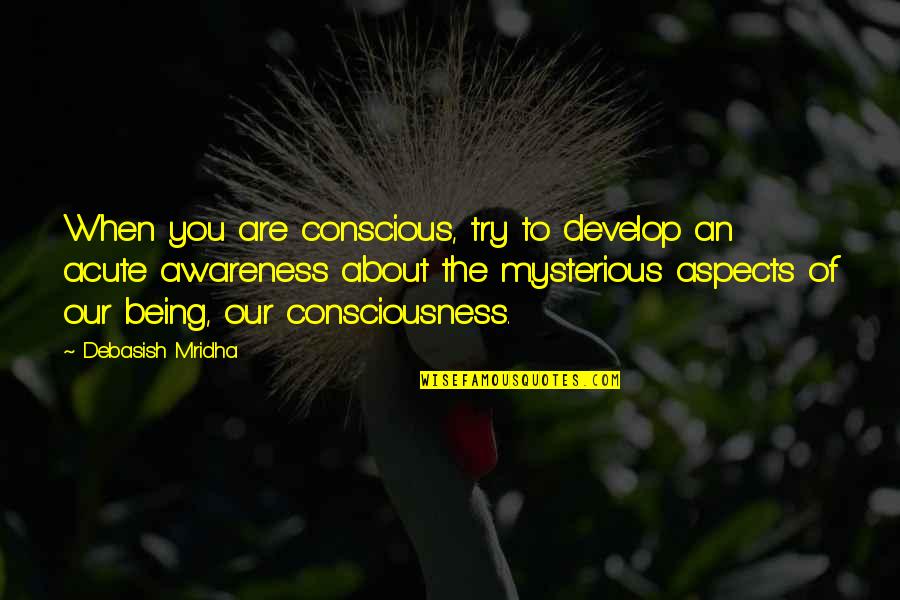 Mysterious Being Quotes By Debasish Mridha: When you are conscious, try to develop an