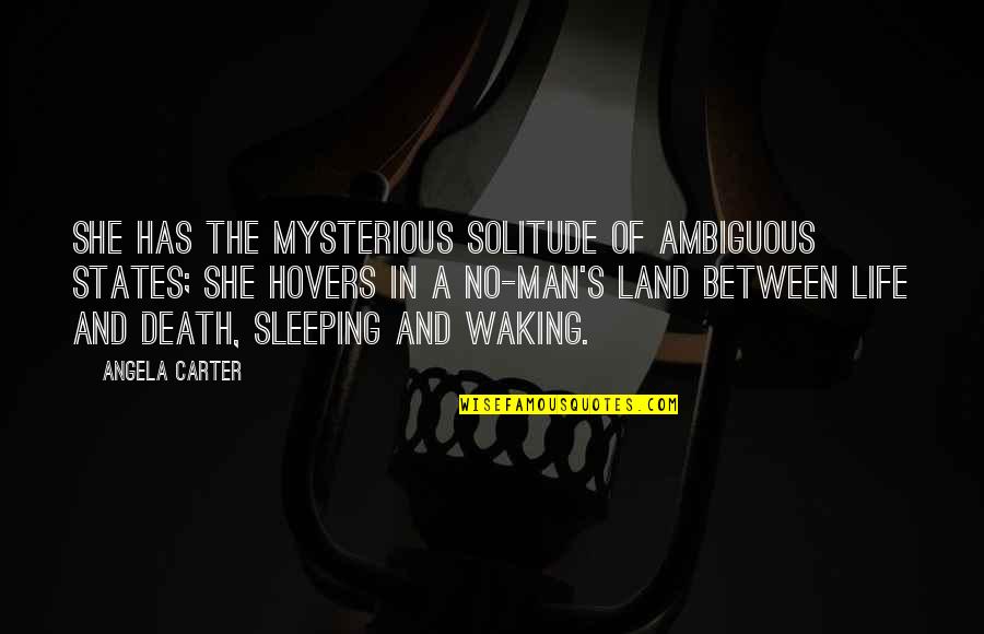 Mysterious Death Quotes By Angela Carter: She has the mysterious solitude of ambiguous states;