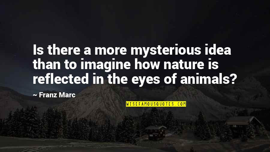 Mysterious Eyes Quotes By Franz Marc: Is there a more mysterious idea than to Mysterious Eyes Quotes By Franz Marc: Is there a more mysterious idea than to