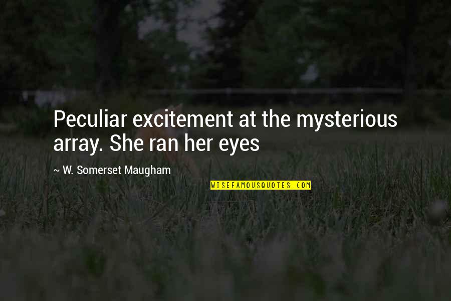 Mysterious Eyes Quotes By W. Somerset Maugham: Peculiar excitement at the mysterious array. She ran Mysterious Eyes Quotes By W. Somerset Maugham: Peculiar excitement at the mysterious array. She ran