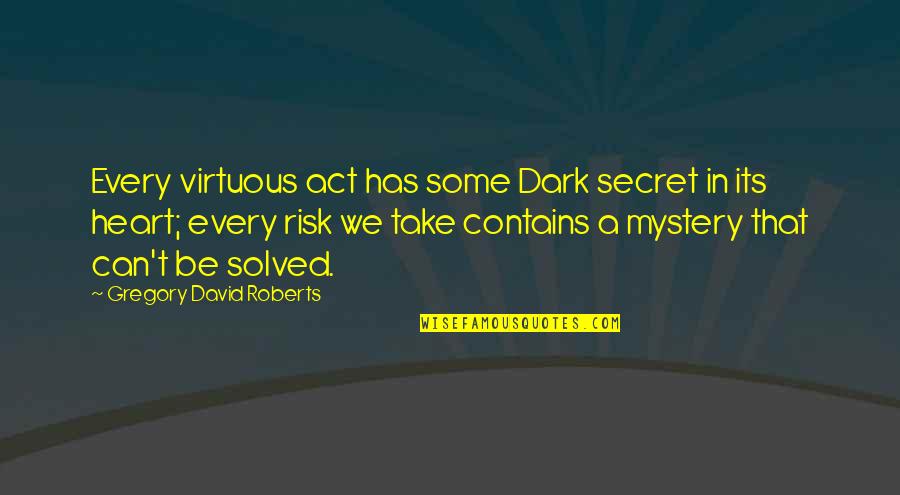 Mysterious Heart Quotes By Gregory David Roberts: Every virtuous act has some Dark secret in Mysterious Heart Quotes By Gregory David Roberts: Every virtuous act has some Dark secret in