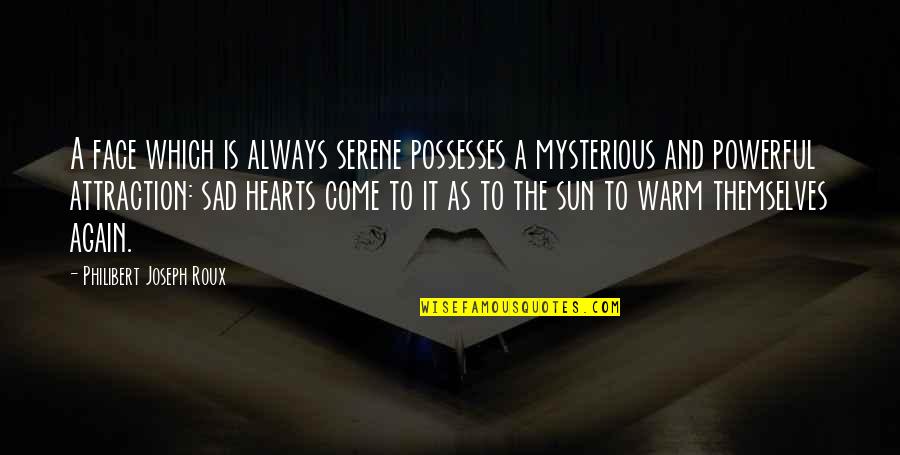 Mysterious Heart Quotes By Philibert Joseph Roux: A face which is always serene possesses a Mysterious Heart Quotes By Philibert Joseph Roux: A face which is always serene possesses a