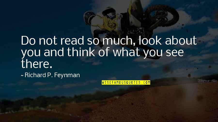 Mysterious Heart Quotes By Richard P. Feynman: Do not read so much, look about you Mysterious Heart Quotes By Richard P. Feynman: Do not read so much, look about you