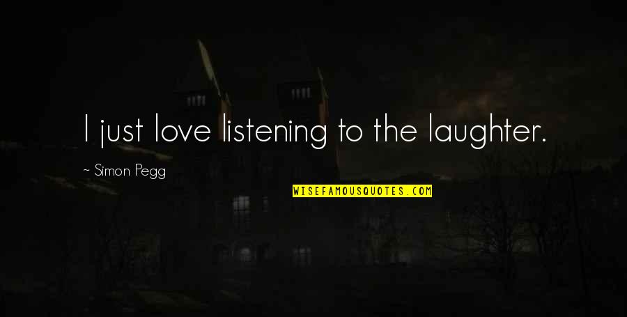 Mysterious Heart Quotes By Simon Pegg: I just love listening to the laughter. Mysterious Heart Quotes By Simon Pegg: I just love listening to the laughter.