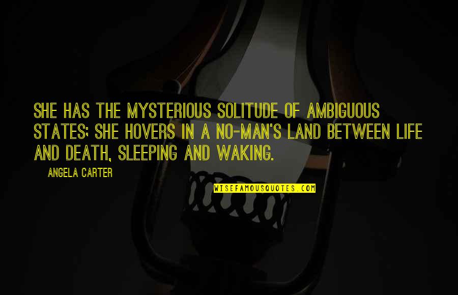 Mysterious Life Quotes By Angela Carter: She has the mysterious solitude of ambiguous states;