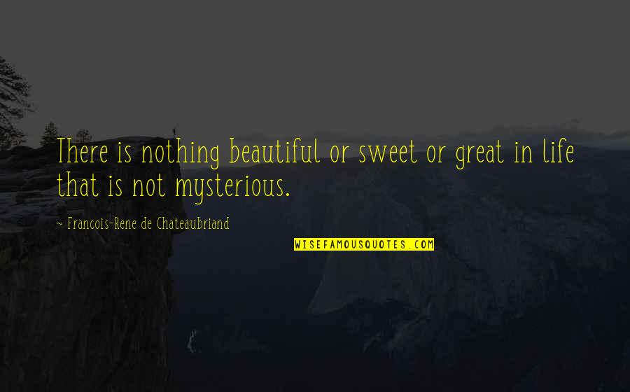 Mysterious Life Quotes By Francois-Rene De Chateaubriand: There is nothing beautiful or sweet or great