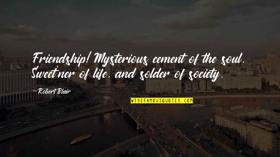 Mysterious Life Quotes By Robert Blair: Friendship! Mysterious cement of the soul, Sweet'ner of