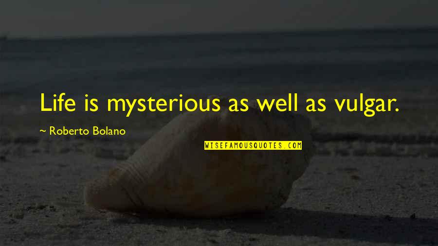 Mysterious Life Quotes By Roberto Bolano: Life is mysterious as well as vulgar.