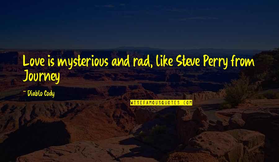 Mysterious Love Quotes By Diablo Cody: Love is mysterious and rad, like Steve Perry