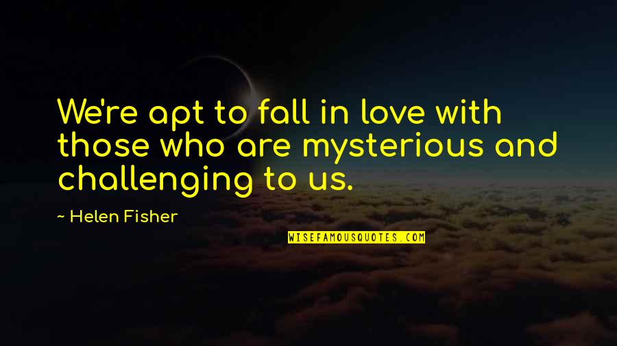 Mysterious Love Quotes By Helen Fisher: We're apt to fall in love with those