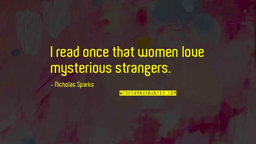Mysterious Love Quotes By Nicholas Sparks: I read once that women love mysterious strangers.