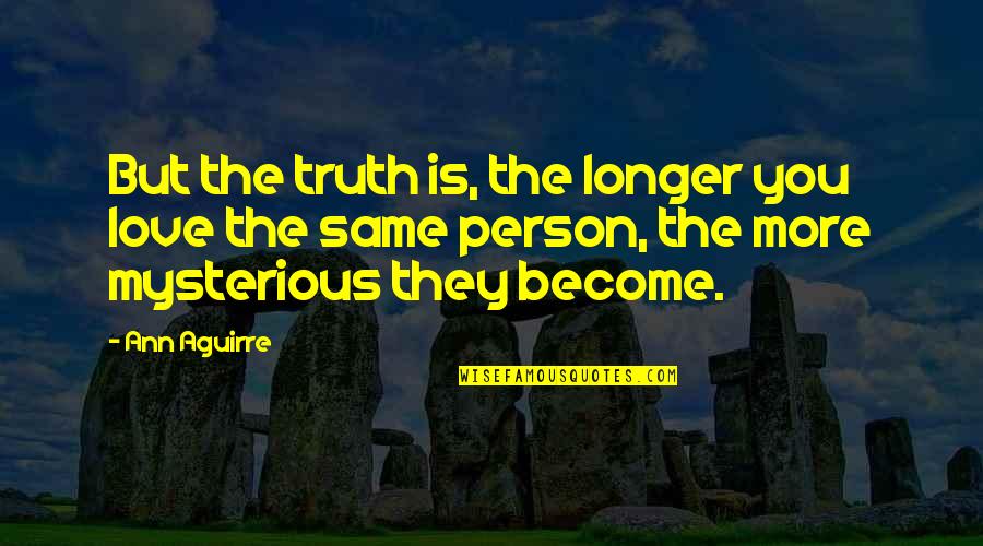 Mysterious Person Quotes By Ann Aguirre: But the truth is, the longer you love