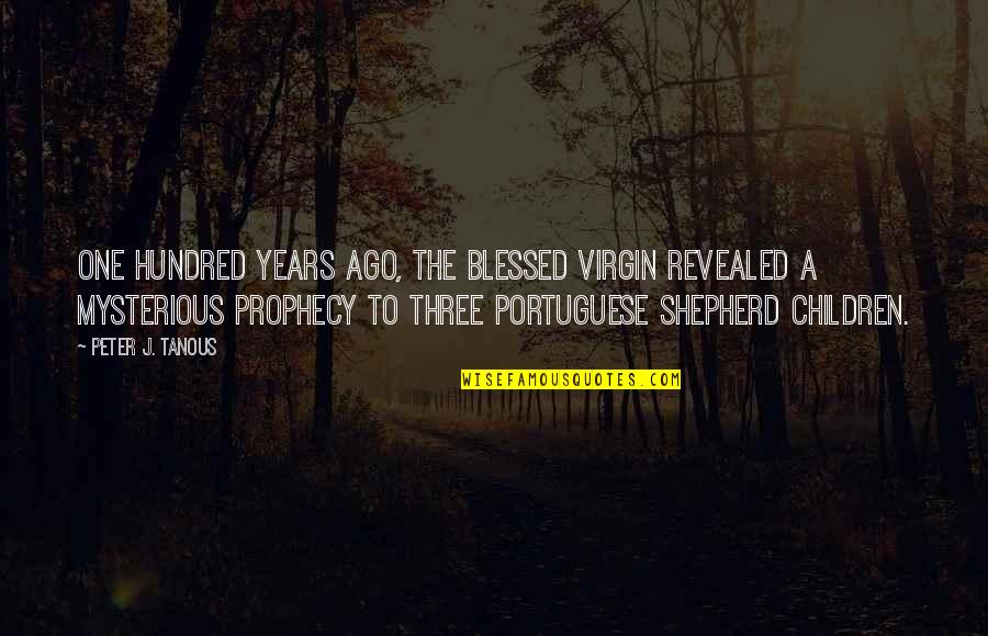 Mysterious Prophecy Quotes By Peter J. Tanous: One hundred years ago, the Blessed Virgin revealed