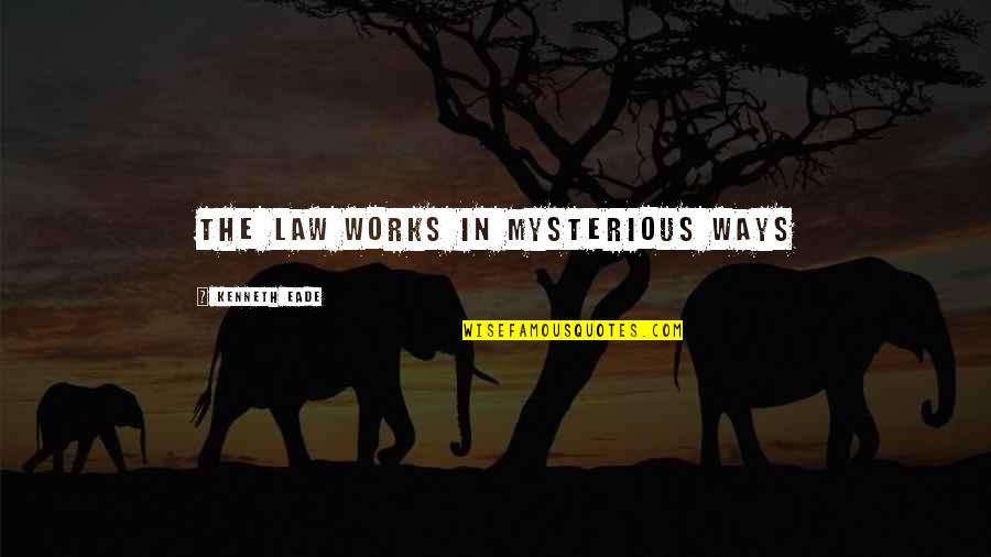 Mysterious Ways Quotes By Kenneth Eade: The law works in mysterious ways