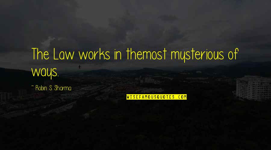 Mysterious Ways Quotes By Robin S. Sharma: The Law works in themost mysterious of ways.