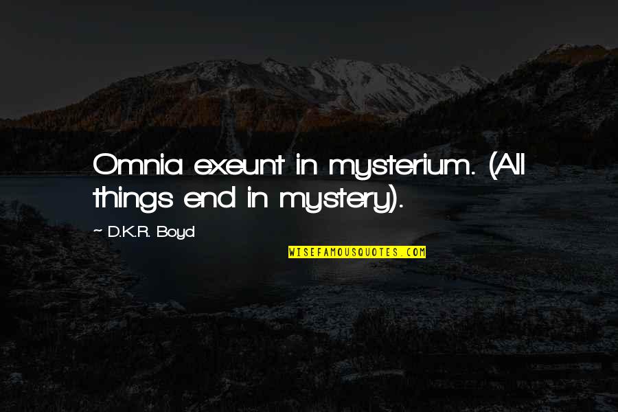 Mysterium Quotes By D.K.R. Boyd: Omnia exeunt in mysterium. (All things end in Mysterium Quotes By D.K.R. Boyd: Omnia exeunt in mysterium. (All things end in