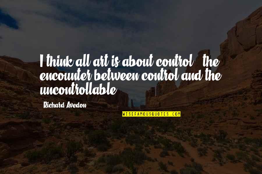 Mystery 101 Quotes By Richard Avedon: I think all art is about control -