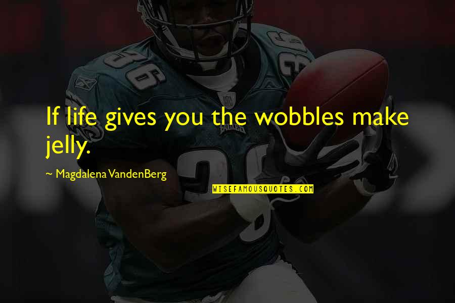 Mystery Alaska Skank Quotes By Magdalena VandenBerg: If life gives you the wobbles make jelly.