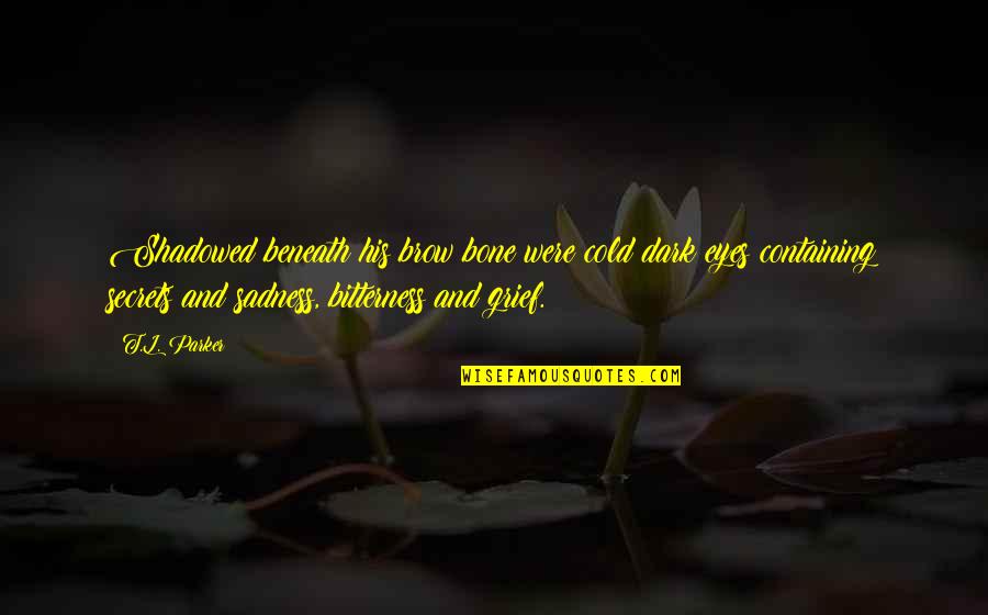 Mystery And Adventure Quotes By T.L. Parker: Shadowed beneath his brow bone were cold dark