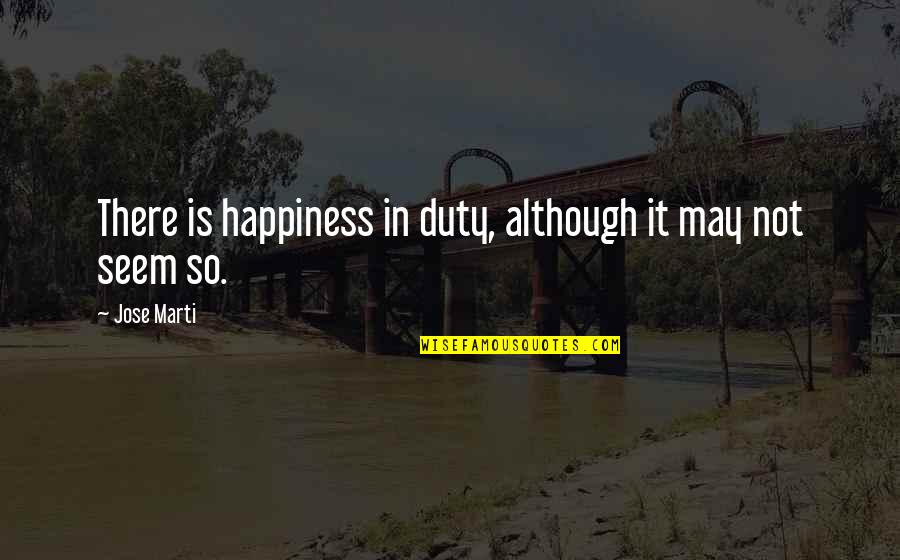 Mystery And Intrigue Quotes By Jose Marti: There is happiness in duty, although it may
