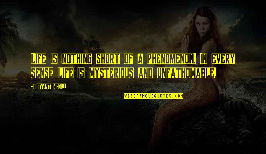 Mystery And Life Quotes By Bryant McGill: Life is nothing short of a phenomenon. In