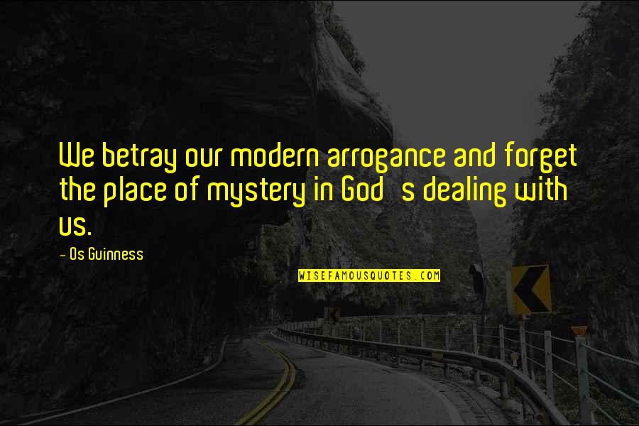 Mystery And Life Quotes By Os Guinness: We betray our modern arrogance and forget the