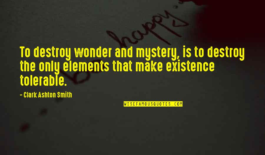 Mystery And Wonder Quotes By Clark Ashton Smith: To destroy wonder and mystery, is to destroy