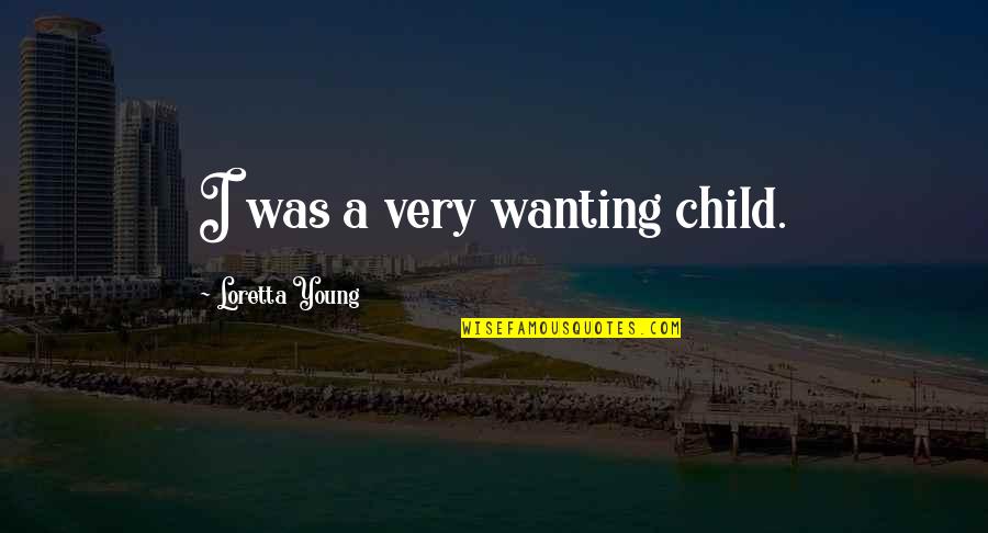 Mystery Diners Quotes By Loretta Young: I was a very wanting child. Mystery Diners Quotes By Loretta Young: I was a very wanting child.