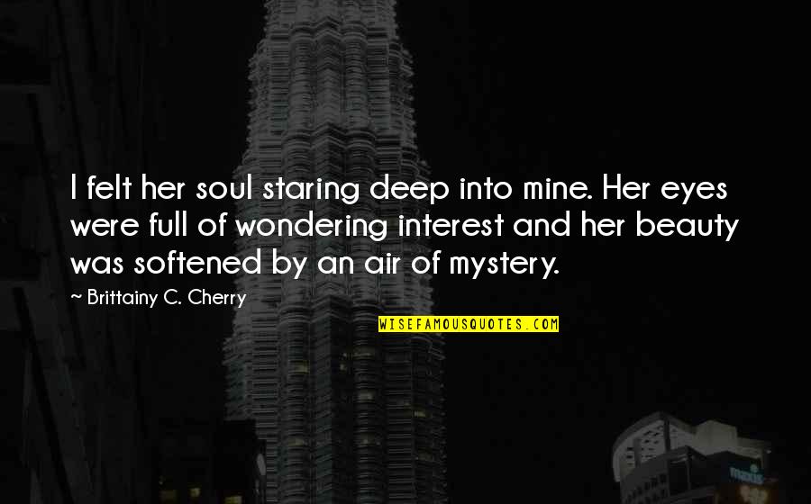 Mystery In Her Eyes Quotes By Brittainy C. Cherry: I felt her soul staring deep into mine.