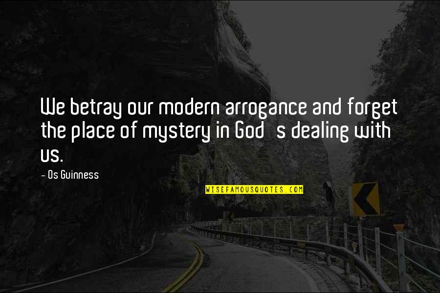 Mystery In Life Quotes By Os Guinness: We betray our modern arrogance and forget the