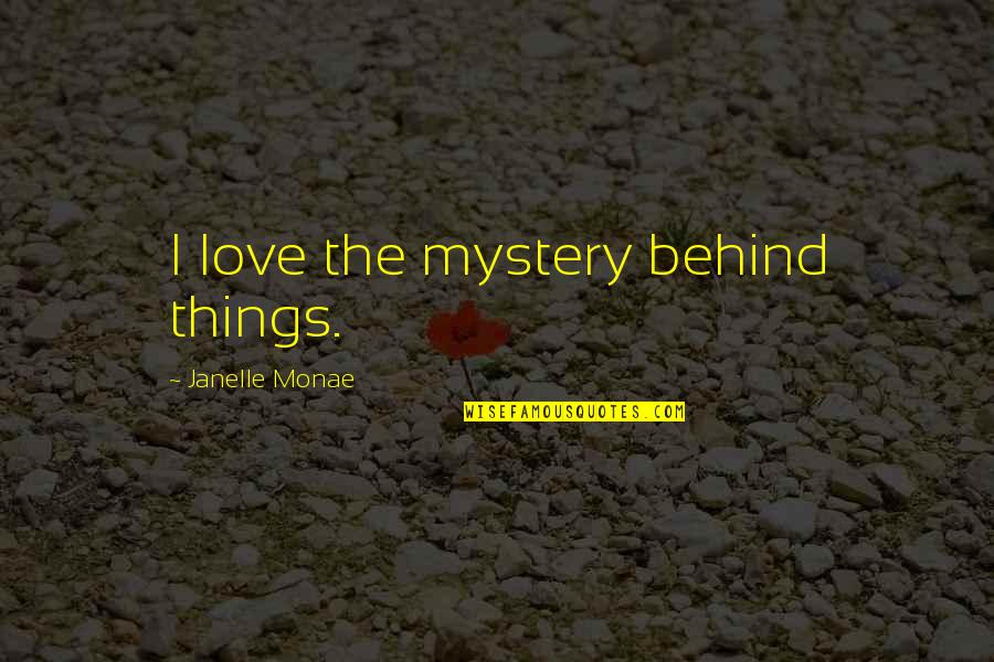 Mystery Love Quotes By Janelle Monae: I love the mystery behind things.