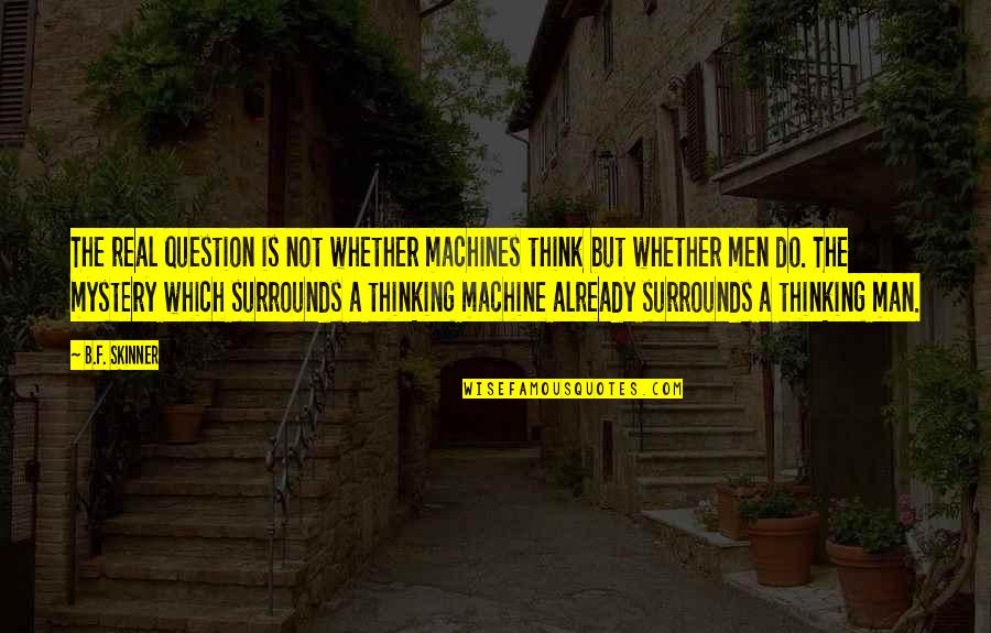 Mystery Machine Quotes By B.F. Skinner: The real question is not whether machines think