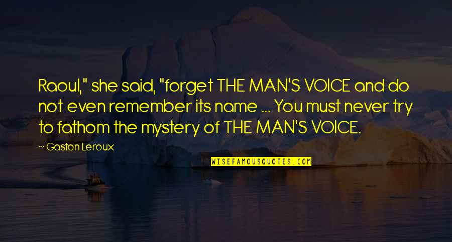 Mystery Man Quotes By Gaston Leroux: Raoul," she said, "forget THE MAN'S VOICE and