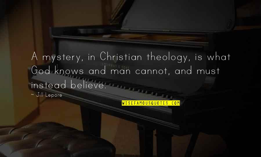 Mystery Man Quotes By Jill Lepore: A mystery, in Christian theology, is what God