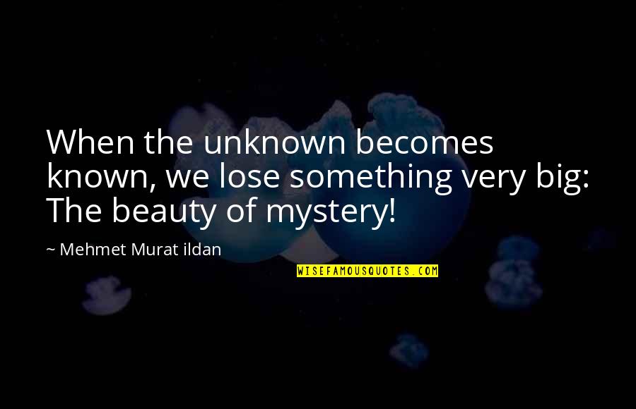 Mystery Of Beauty Quotes By Mehmet Murat Ildan: When the unknown becomes known, we lose something