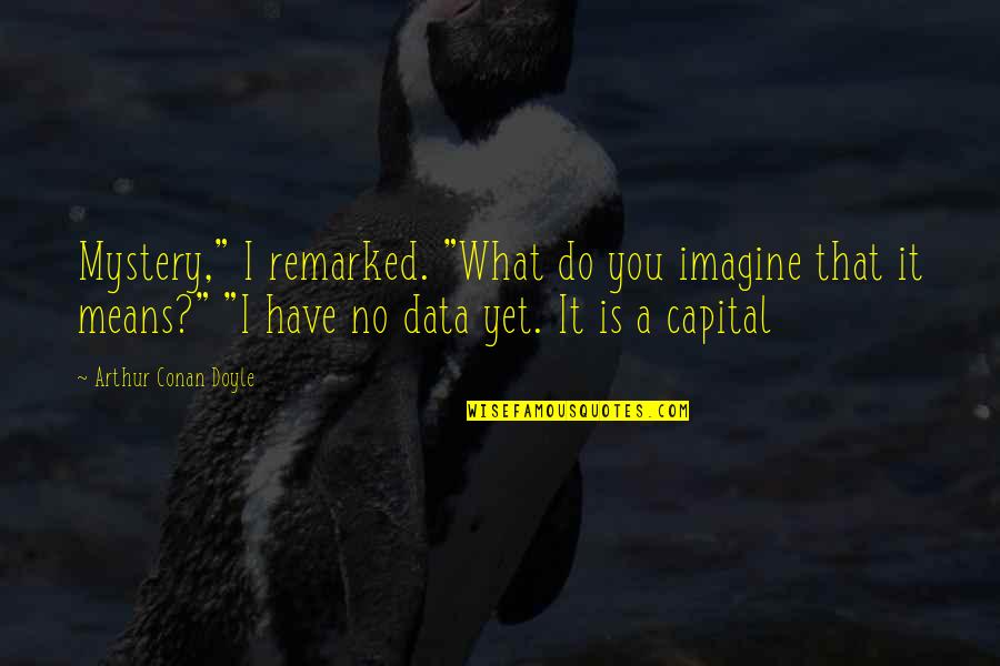 Mystery Of Capital Quotes By Arthur Conan Doyle: Mystery," I remarked. "What do you imagine that
