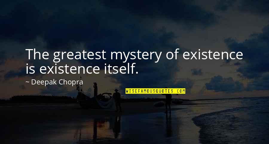 Mystery Of Existence Quotes By Deepak Chopra: The greatest mystery of existence is existence itself. Mystery Of Existence Quotes By Deepak Chopra: The greatest mystery of existence is existence itself.