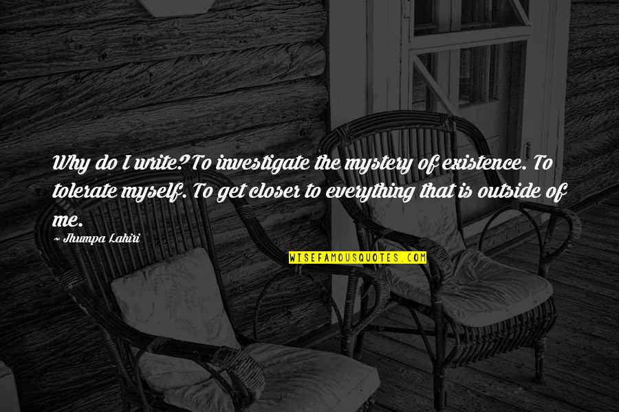 Mystery Of Existence Quotes By Jhumpa Lahiri: Why do I write? To investigate the mystery Mystery Of Existence Quotes By Jhumpa Lahiri: Why do I write? To investigate the mystery