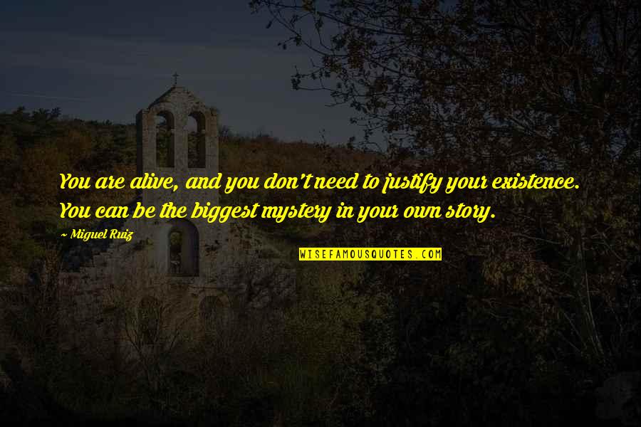 Mystery Of Existence Quotes By Miguel Ruiz: You are alive, and you don't need to Mystery Of Existence Quotes By Miguel Ruiz: You are alive, and you don't need to