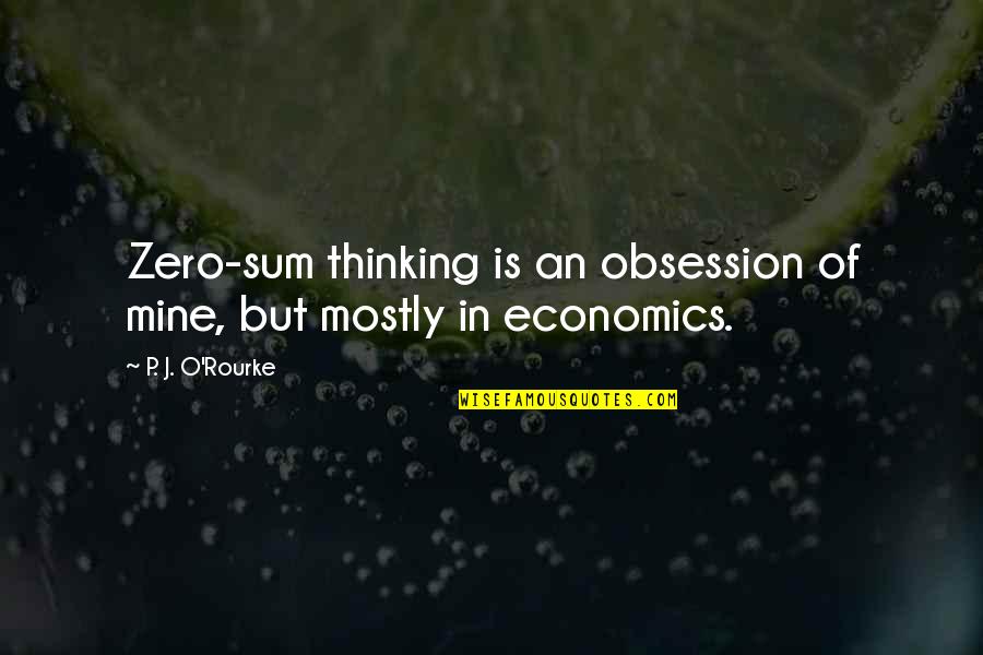 Mystery Of Heroism Quotes By P. J. O'Rourke: Zero-sum thinking is an obsession of mine, but