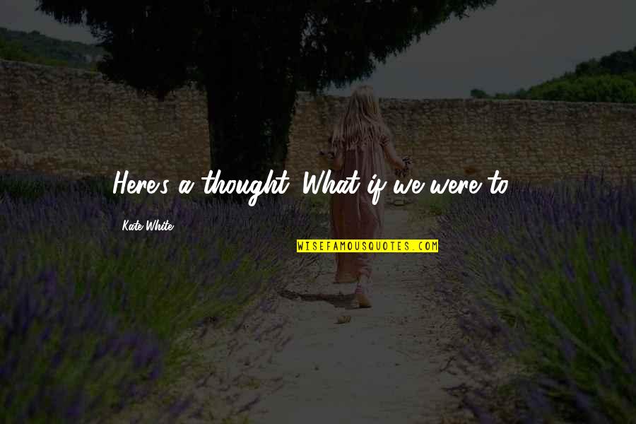 Mystery Of Life And Death Quotes By Kate White: Here's a thought. What if we were to Mystery Of Life And Death Quotes By Kate White: Here's a thought. What if we were to