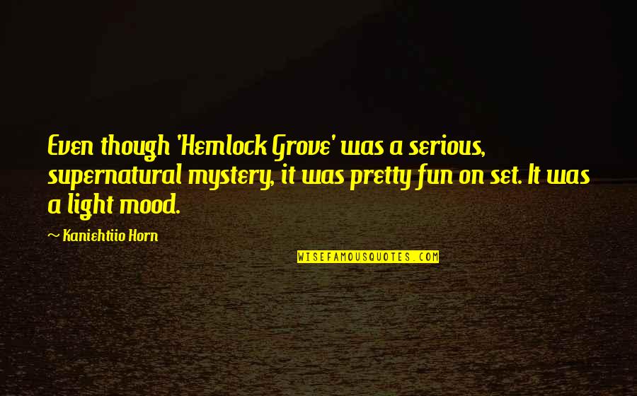 Mystery Of Light Quotes By Kaniehtiio Horn: Even though 'Hemlock Grove' was a serious, supernatural