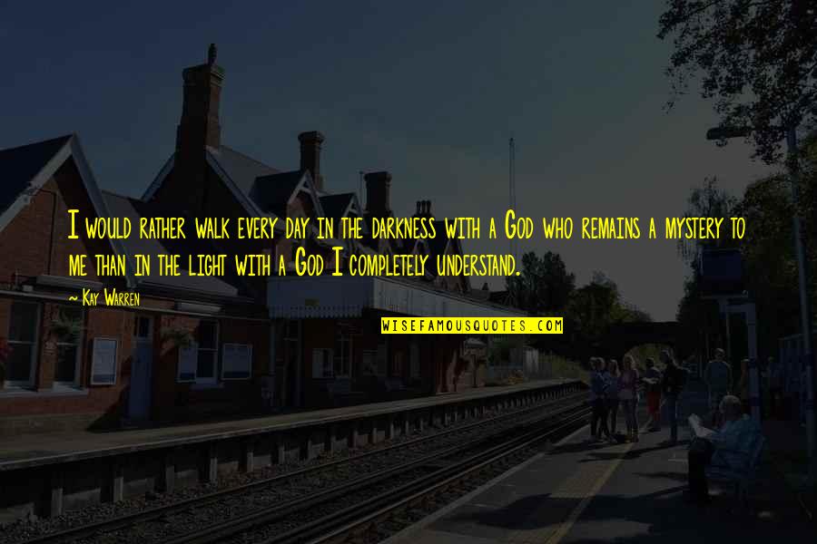 Mystery Of Light Quotes By Kay Warren: I would rather walk every day in the Mystery Of Light Quotes By Kay Warren: I would rather walk every day in the