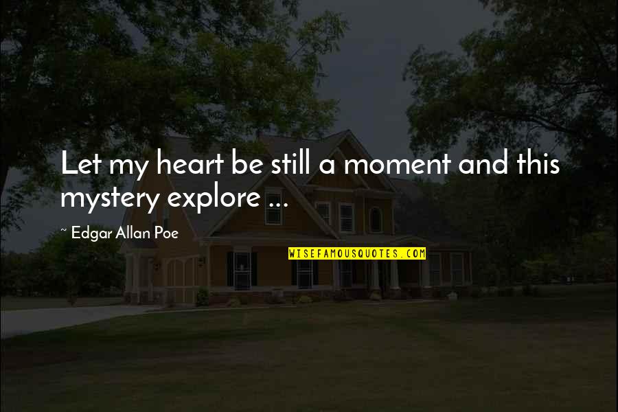 Mystery Of The Heart Quotes By Edgar Allan Poe: Let my heart be still a moment and Mystery Of The Heart Quotes By Edgar Allan Poe: Let my heart be still a moment and