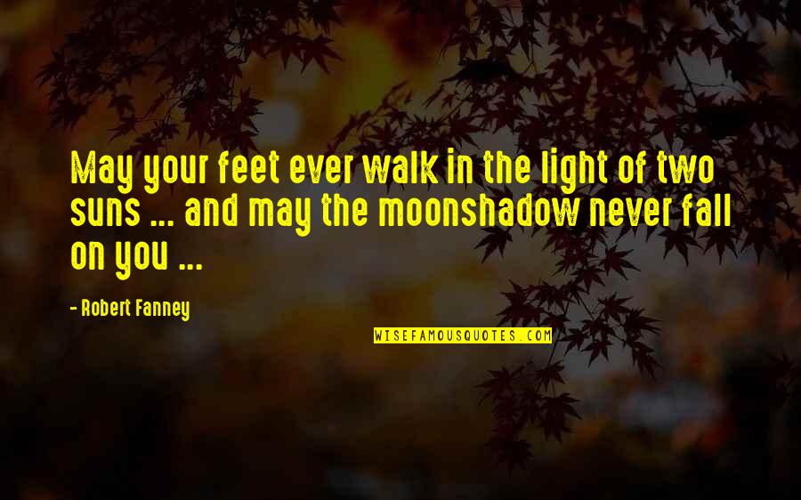 Mystery Of The Moon Quotes By Robert Fanney: May your feet ever walk in the light Mystery Of The Moon Quotes By Robert Fanney: May your feet ever walk in the light