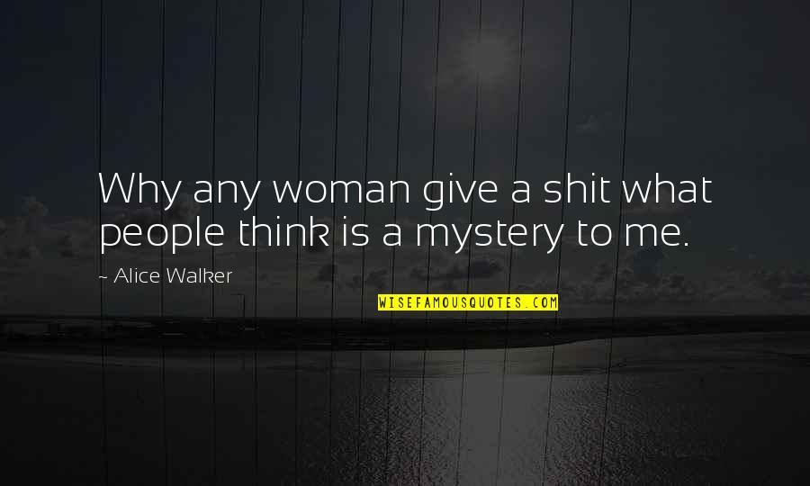 Mystery Of Woman Quotes By Alice Walker: Why any woman give a shit what people