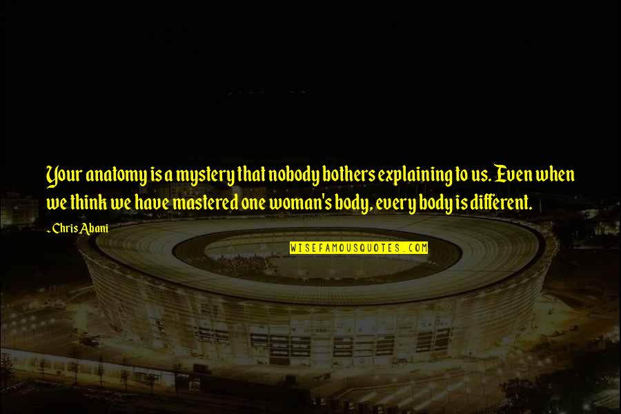 Mystery Of Woman Quotes By Chris Abani: Your anatomy is a mystery that nobody bothers