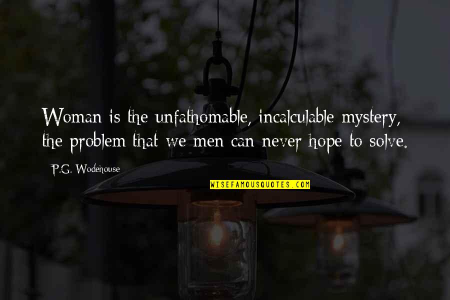 Mystery Of Woman Quotes By P.G. Wodehouse: Woman is the unfathomable, incalculable mystery, the problem