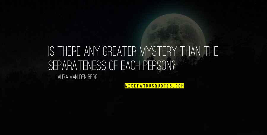 Mystery Person Quotes By Laura Van Den Berg: Is there any greater mystery than the separateness